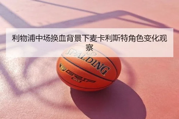 利物浦中场换血背景下麦卡利斯特角色变化观察